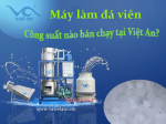 Máy làm đá viên công suất nào bán chạy tại Việt An?